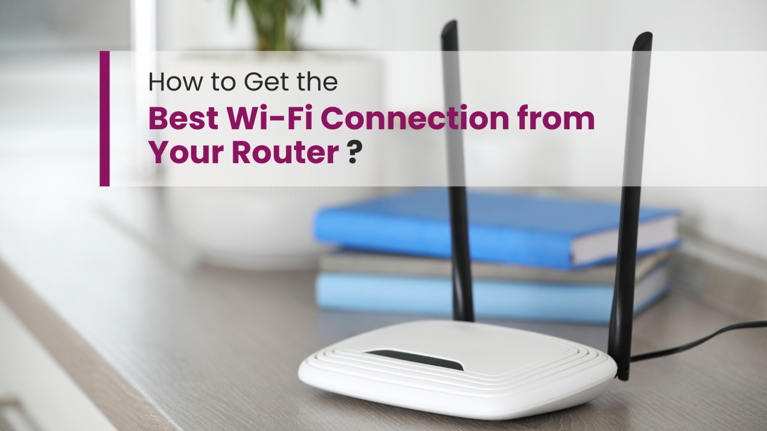 How to Get the Best Wi-Fi Connection from Your Router?